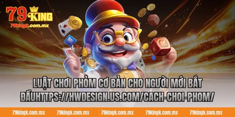Luật chơi phỏm cơ bản cho người mới bắt đầuhttps://hiring-genius.com/cach-choi-phom/
